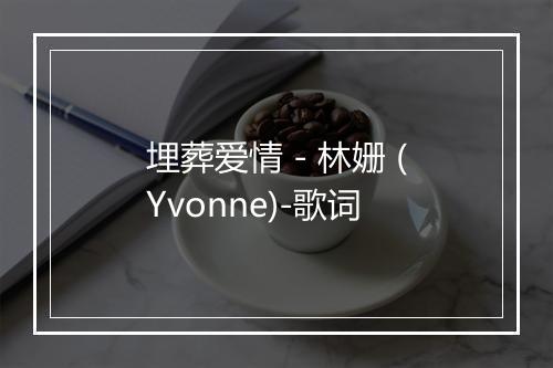 埋葬爱情 - 林姗 (Yvonne)-歌词