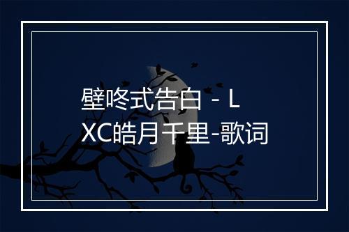 壁咚式告白 - LXC皓月千里-歌词