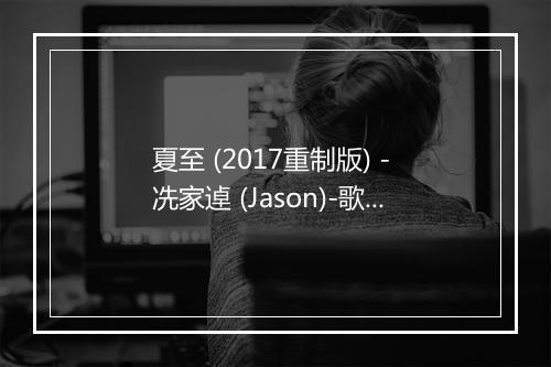 夏至 (2017重制版) - 冼家逴 (Jason)-歌词