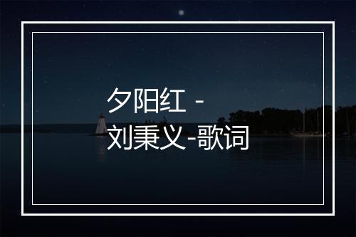 夕阳红 - 刘秉义-歌词