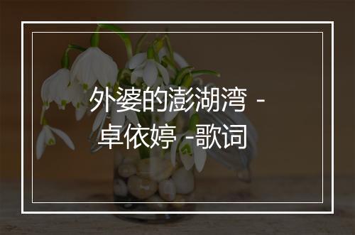 外婆的澎湖湾 - 卓依婷 -歌词