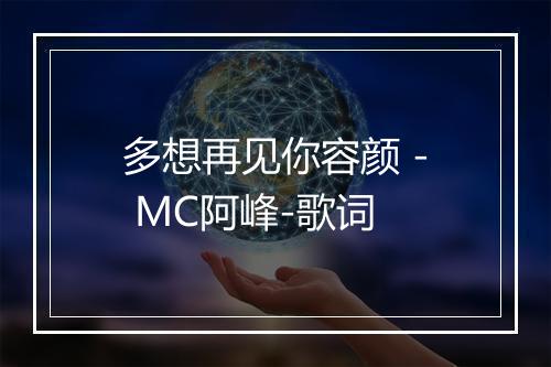 多想再见你容颜 - MC阿峰-歌词