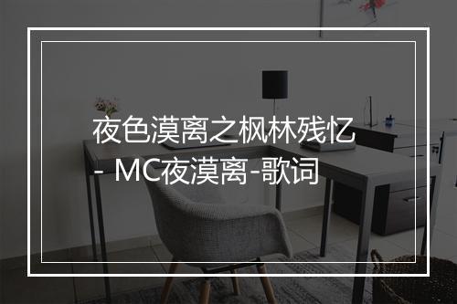 夜色漠离之枫林残忆 - MC夜漠离-歌词