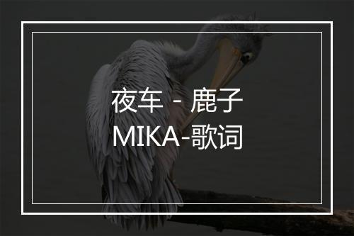 夜车 - 鹿子MIKA-歌词