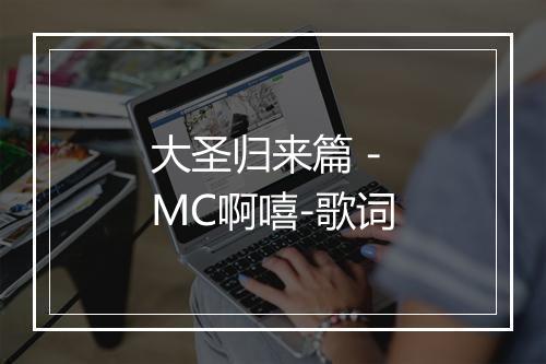 大圣归来篇 - MC啊嘻-歌词