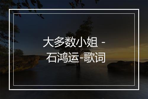 大多数小姐 - 石鸿运-歌词