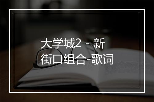 大学城2 - 新街口组合-歌词