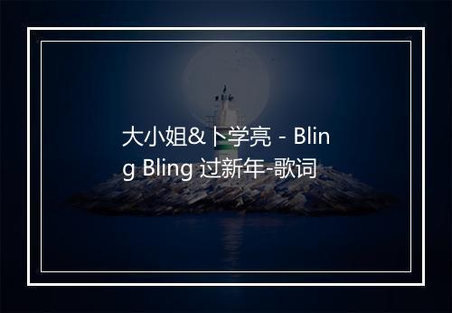 大小姐&卜学亮 - Bling Bling 过新年-歌词