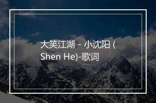 大笑江湖 - 小沈阳 (Shen He)-歌词