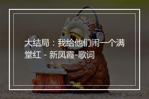 大结局：我给他们闹一个满堂红 - 新凤霞-歌词