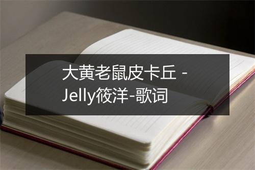 大黄老鼠皮卡丘 - Jelly筱洋-歌词