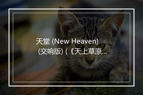 天堂 (New Heaven) (交响版) (《天上草原》电影主题曲-《正义红师》动画第26-30集片尾曲) - 腾格尔-歌词