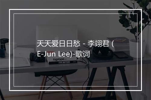 天天爱日日愁 - 李翊君 (E-Jun Lee)-歌词