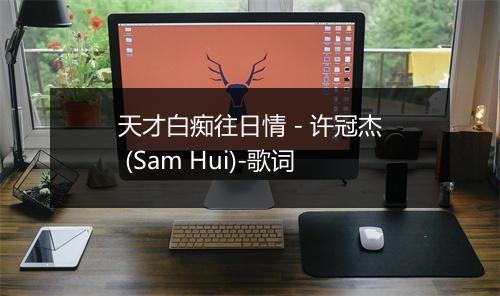 天才白痴往日情 - 许冠杰 (Sam Hui)-歌词