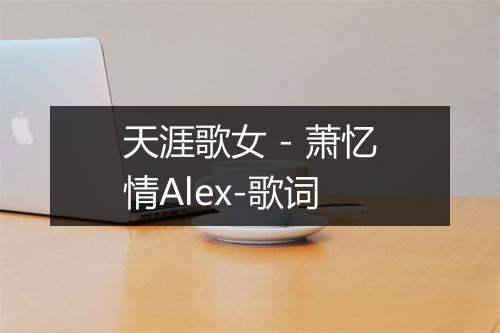 天涯歌女 - 萧忆情Alex-歌词