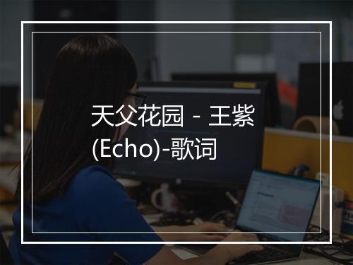 天父花园 - 王紫 (Echo)-歌词