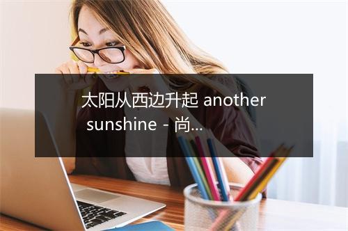 太阳从西边升起 another sunshine - 尚雯婕 (Laure Shang)-歌词