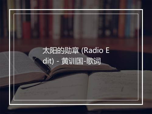 太阳的勋章 (Radio Edit) - 黄训国-歌词