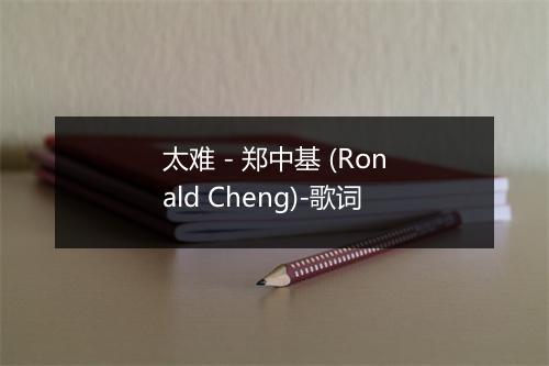 太难 - 郑中基 (Ronald Cheng)-歌词