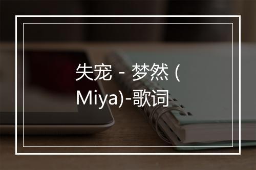 失宠 - 梦然 (Miya)-歌词