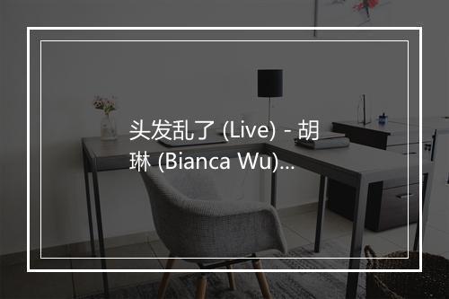 头发乱了 (Live) - 胡琳 (Bianca Wu)-歌词