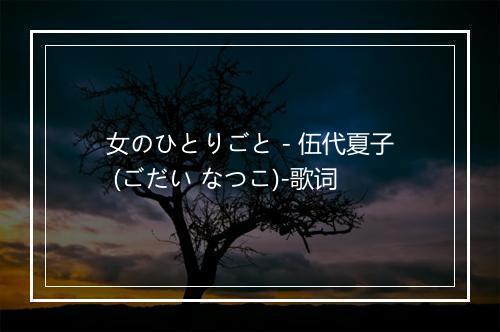 女のひとりごと - 伍代夏子 (ごだい なつこ)-歌词