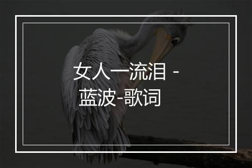 女人一流泪 - 蓝波-歌词