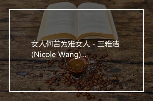 女人何苦为难女人 - 王雅洁 (Nicole Wang)-歌词