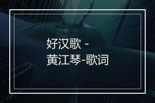 好汉歌 - 黄江琴-歌词