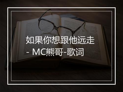 如果你想跟他远走 - MC熊哥-歌词