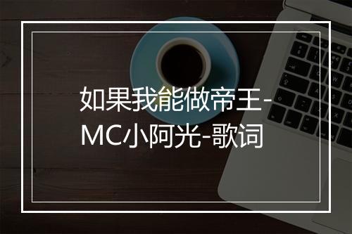 如果我能做帝王-MC小阿光-歌词