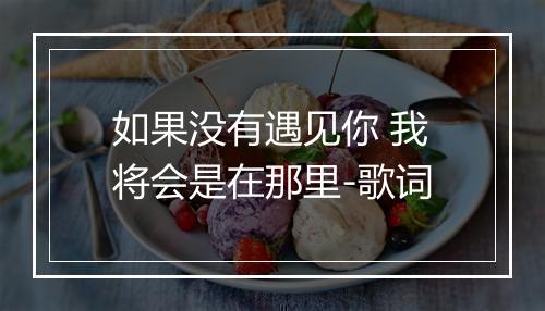 如果没有遇见你 我将会是在那里-歌词