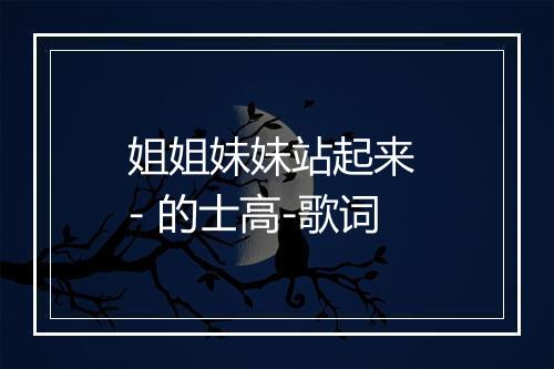 姐姐妹妹站起来 - 的士高-歌词