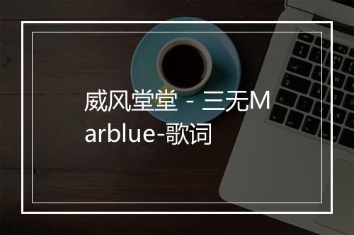 威风堂堂 - 三无Marblue-歌词