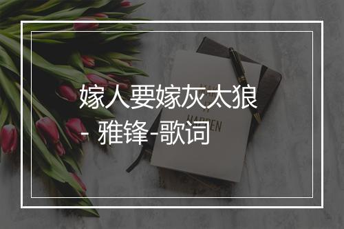 嫁人要嫁灰太狼 - 雅锋-歌词