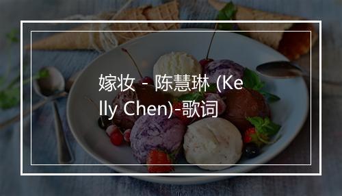 嫁妆 - 陈慧琳 (Kelly Chen)-歌词