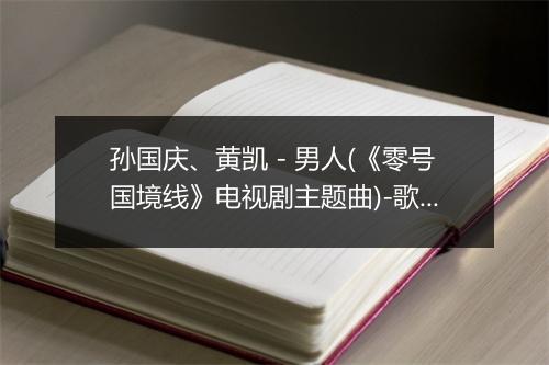 孙国庆、黄凯 - 男人(《零号国境线》电视剧主题曲)-歌词