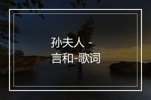 孙夫人 - 言和-歌词