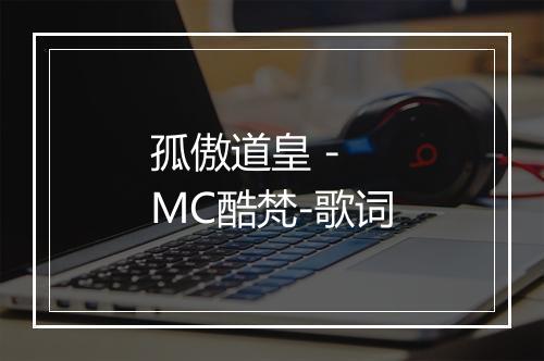 孤傲道皇 - MC酷梵-歌词