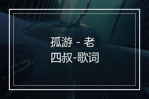 孤游 - 老四叔-歌词