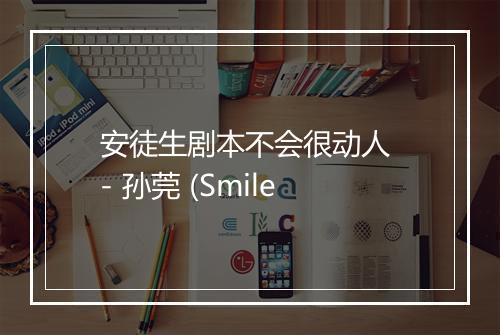 安徒生剧本不会很动人 - 孙莞 (Smile