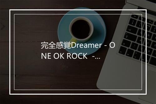 完全感覚Dreamer - ONE OK ROCK  -歌词