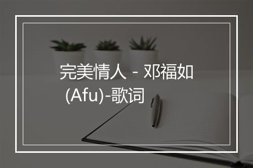 完美情人 - 邓福如 (Afu)-歌词