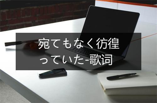 宛てもなく彷徨っていた-歌词