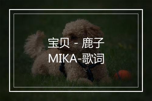 宝贝 - 鹿子MIKA-歌词