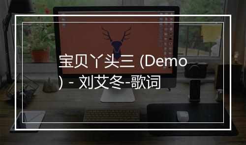 宝贝丫头三 (Demo) - 刘艾冬-歌词