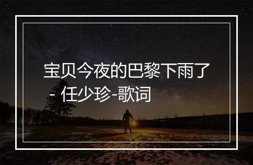 宝贝今夜的巴黎下雨了 - 任少珍-歌词