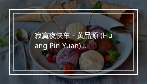 寂寞夜快车 - 黄品源 (Huang Pin Yuan)-歌词