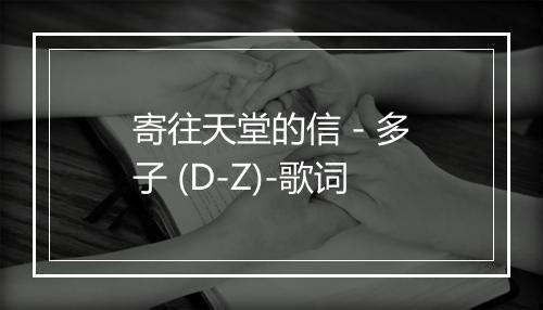 寄往天堂的信 - 多子 (D-Z)-歌词