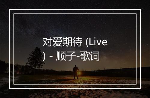 对爱期待 (Live) - 顺子-歌词